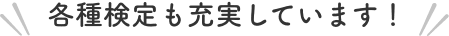 各種検定も充実しています！